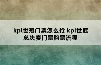 kpl世冠门票怎么抢 kpl世冠总决赛门票购票流程